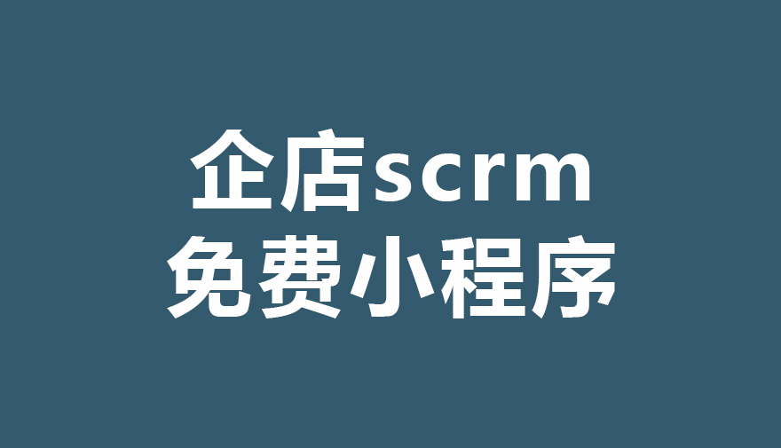 企微SCRM系统如何构建私域流量体系?企店scrm免费小程序告诉你